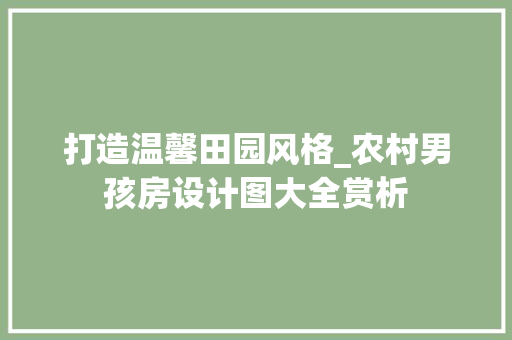 打造温馨田园风格_农村男孩房设计图大全赏析