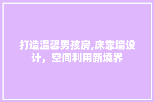 打造温馨男孩房,床靠墙设计，空间利用新境界