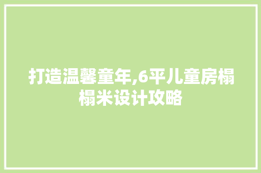 打造温馨童年,6平儿童房榻榻米设计攻略