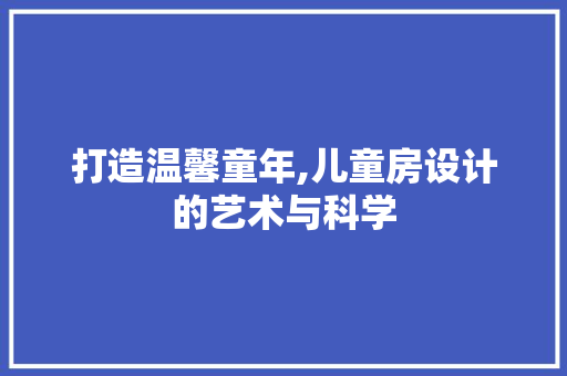打造温馨童年,儿童房设计的艺术与科学