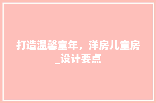 打造温馨童年，洋房儿童房_设计要点
