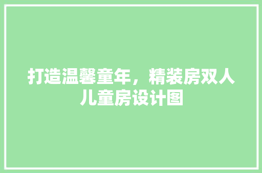 打造温馨童年，精装房双人儿童房设计图