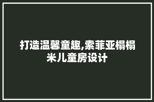 打造温馨童趣,索菲亚榻榻米儿童房设计