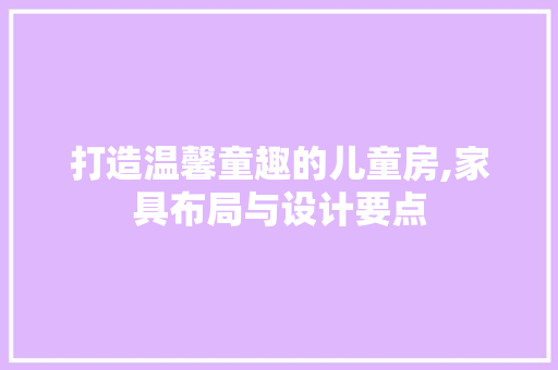 打造温馨童趣的儿童房,家具布局与设计要点