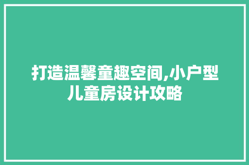 打造温馨童趣空间,小户型儿童房设计攻略