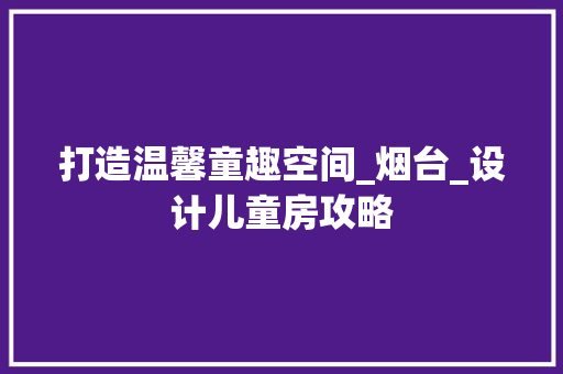 打造温馨童趣空间_烟台_设计儿童房攻略
