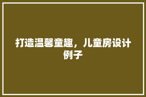 打造温馨童趣，儿童房设计例子