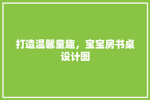 打造温馨童趣，宝宝房书桌设计图