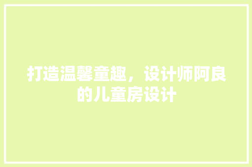 打造温馨童趣，设计师阿良的儿童房设计