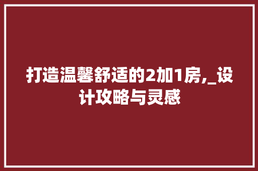 打造温馨舒适的2加1房,_设计攻略与灵感