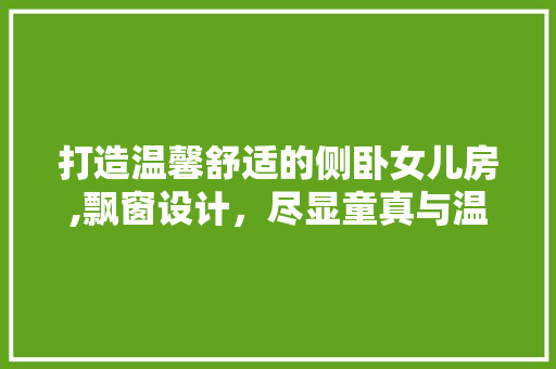 打造温馨舒适的侧卧女儿房,飘窗设计，尽显童真与温馨