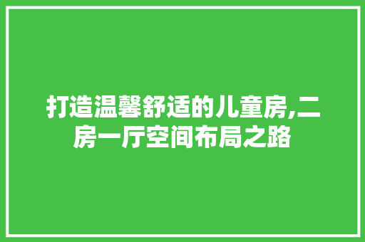 打造温馨舒适的儿童房,二房一厅空间布局之路