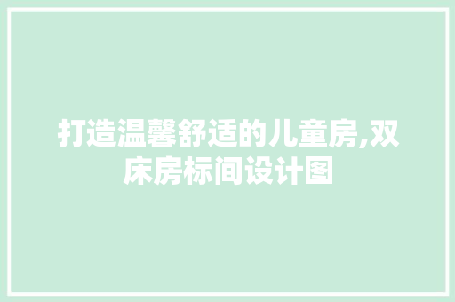 打造温馨舒适的儿童房,双床房标间设计图