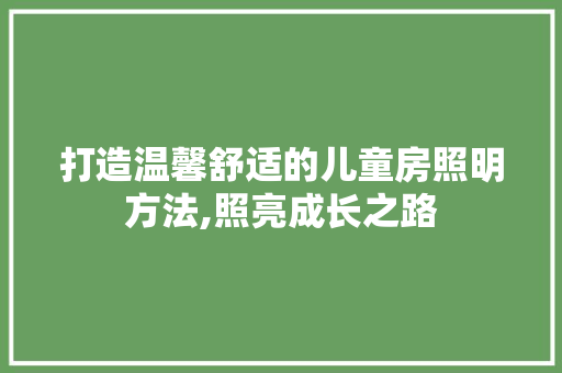 打造温馨舒适的儿童房照明方法,照亮成长之路
