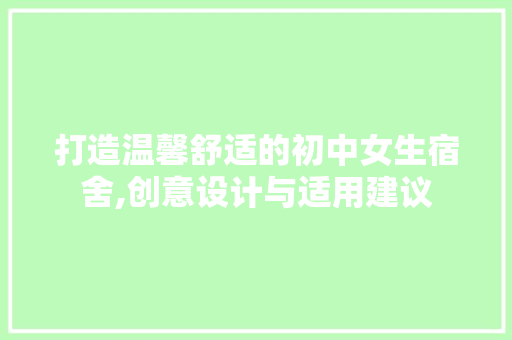 打造温馨舒适的初中女生宿舍,创意设计与适用建议