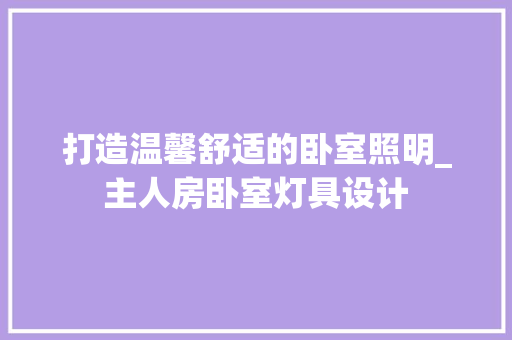打造温馨舒适的卧室照明_主人房卧室灯具设计