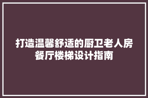 打造温馨舒适的厨卫老人房餐厅楼梯设计指南