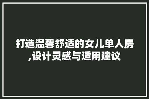 打造温馨舒适的女儿单人房,设计灵感与适用建议