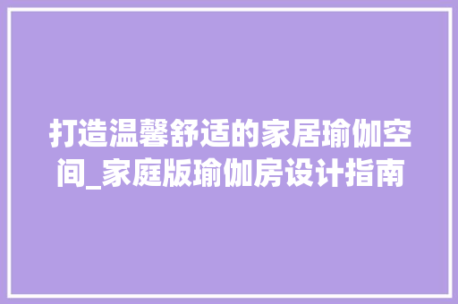 打造温馨舒适的家居瑜伽空间_家庭版瑜伽房设计指南
