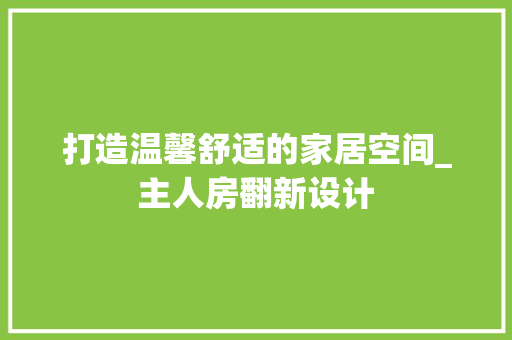打造温馨舒适的家居空间_主人房翻新设计