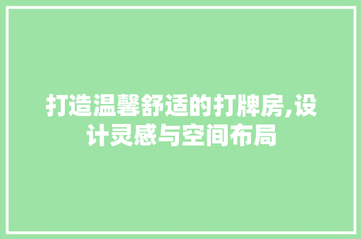 打造温馨舒适的打牌房,设计灵感与空间布局
