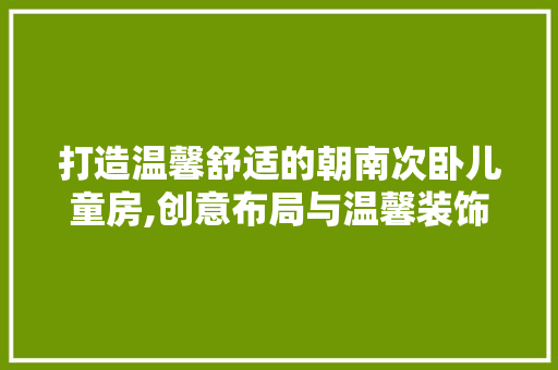 打造温馨舒适的朝南次卧儿童房,创意布局与温馨装饰