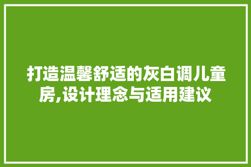 打造温馨舒适的灰白调儿童房,设计理念与适用建议