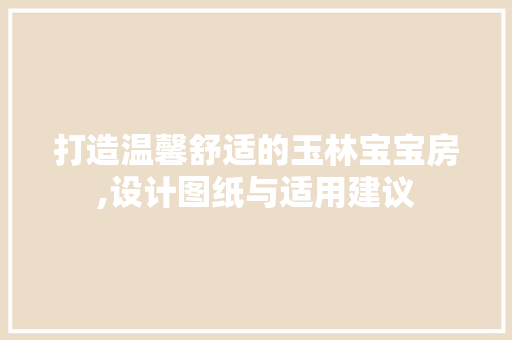 打造温馨舒适的玉林宝宝房,设计图纸与适用建议