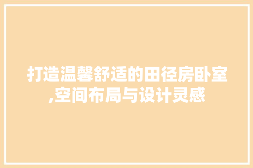 打造温馨舒适的田径房卧室,空间布局与设计灵感