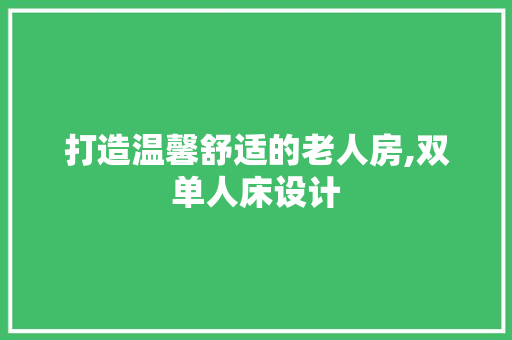 打造温馨舒适的老人房,双单人床设计