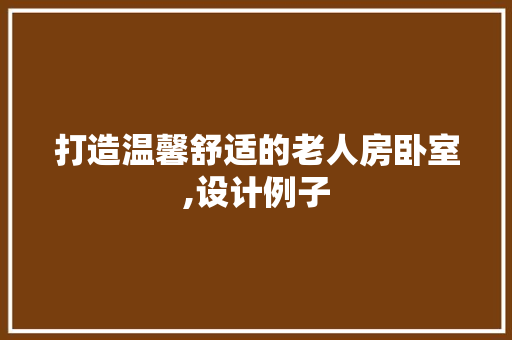 打造温馨舒适的老人房卧室,设计例子