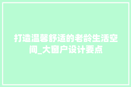 打造温馨舒适的老龄生活空间_大窗户设计要点
