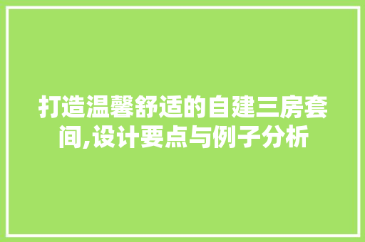 打造温馨舒适的自建三房套间,设计要点与例子分析