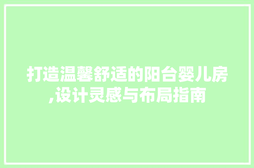 打造温馨舒适的阳台婴儿房,设计灵感与布局指南