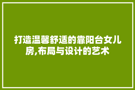 打造温馨舒适的靠阳台女儿房,布局与设计的艺术