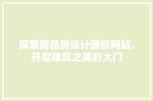 探索商品房设计图纸网站,开启建筑之美的大门