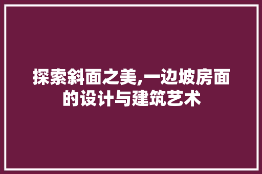 探索斜面之美,一边坡房面的设计与建筑艺术