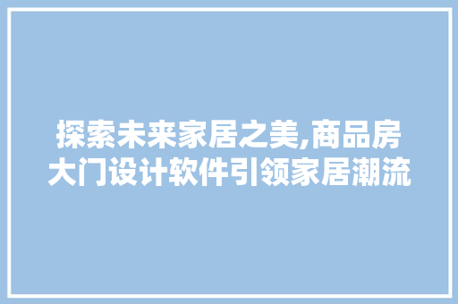 探索未来家居之美,商品房大门设计软件引领家居潮流
