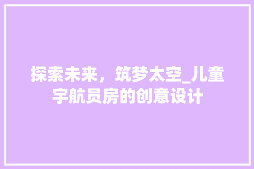 探索未来，筑梦太空_儿童宇航员房的创意设计