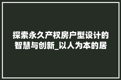 探索永久产权房户型设计的智慧与创新_以人为本的居住空间布局