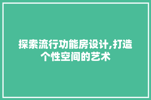 探索流行功能房设计,打造个性空间的艺术