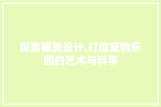 探索猫房设计,打造宠物乐园的艺术与科学