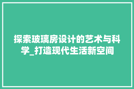 探索玻璃房设计的艺术与科学_打造现代生活新空间