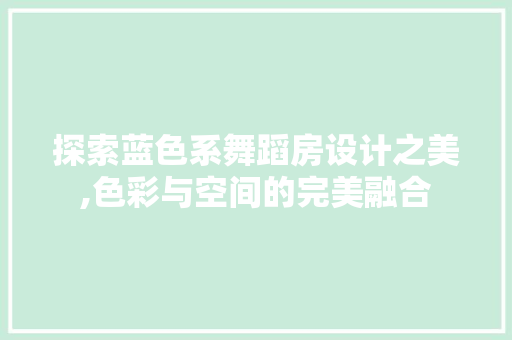 探索蓝色系舞蹈房设计之美,色彩与空间的完美融合