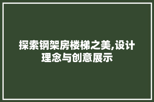探索钢架房楼梯之美,设计理念与创意展示
