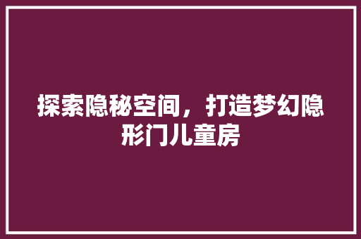探索隐秘空间，打造梦幻隐形门儿童房