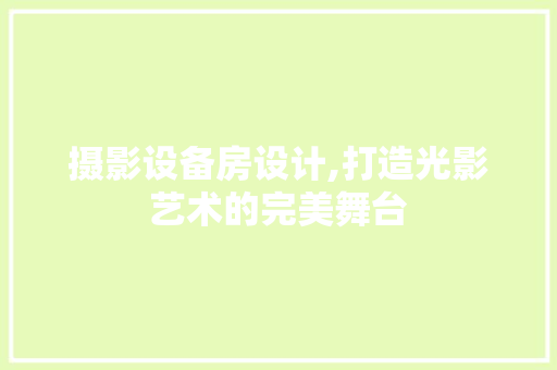 摄影设备房设计,打造光影艺术的完美舞台