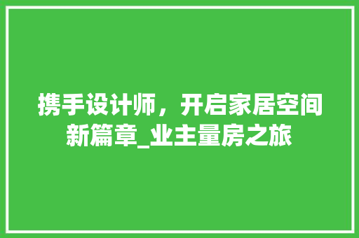 携手设计师，开启家居空间新篇章_业主量房之旅