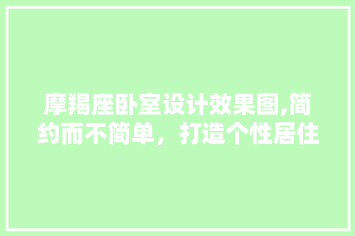 摩羯座卧室设计效果图,简约而不简单，打造个性居住空间