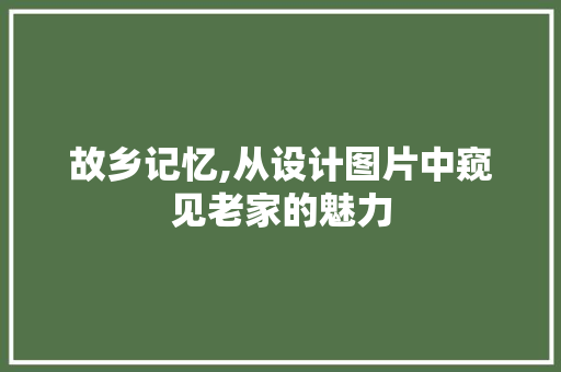 故乡记忆,从设计图片中窥见老家的魅力